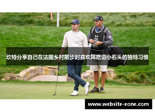 坎特分享自己在法国乡村散步时喜欢踢路边小石头的独特习惯