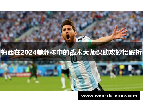 梅西在2024美洲杯中的战术大师课助攻妙招解析