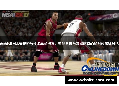 未来NBA比赛策略与技术革新探索：智能分析与数据驱动的新时代篮球对抗