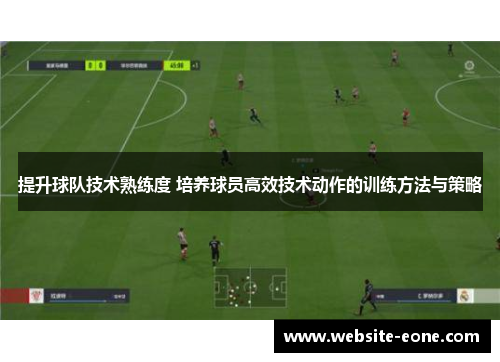 提升球队技术熟练度 培养球员高效技术动作的训练方法与策略