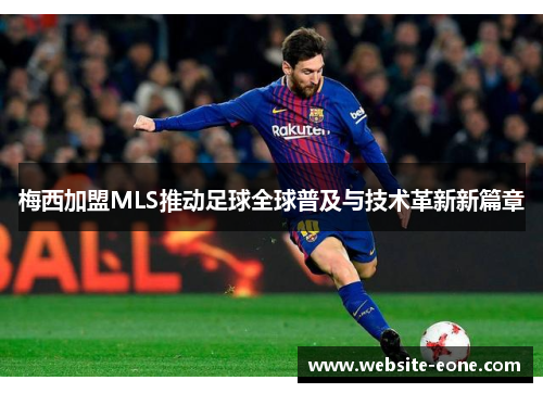 梅西加盟MLS推动足球全球普及与技术革新新篇章