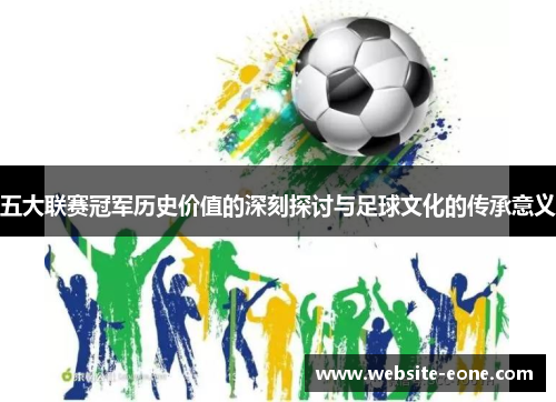 五大联赛冠军历史价值的深刻探讨与足球文化的传承意义