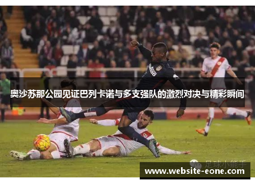 奥沙苏那公园见证巴列卡诺与多支强队的激烈对决与精彩瞬间