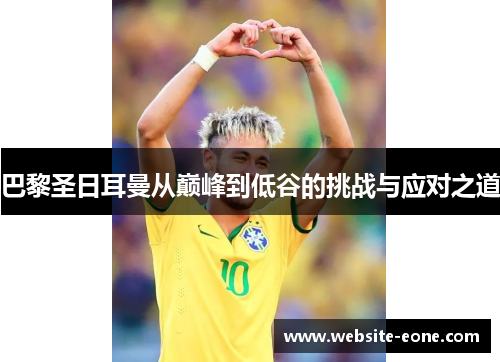 巴黎圣日耳曼从巅峰到低谷的挑战与应对之道