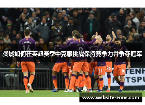 曼城如何在英超赛季中克服挑战保持竞争力并争夺冠军