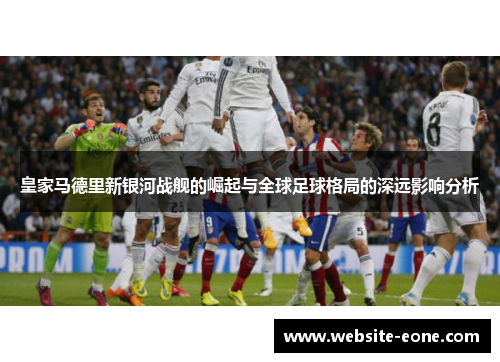 皇家马德里新银河战舰的崛起与全球足球格局的深远影响分析