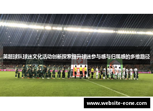 英超球队球迷文化活动创新探索提升球迷参与感与归属感的多维路径