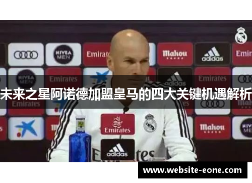 未来之星阿诺德加盟皇马的四大关键机遇解析