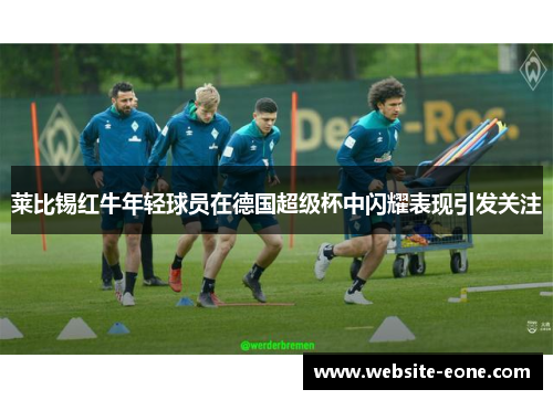 莱比锡红牛年轻球员在德国超级杯中闪耀表现引发关注