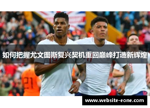 如何把握尤文图斯复兴契机重回巅峰打造新辉煌