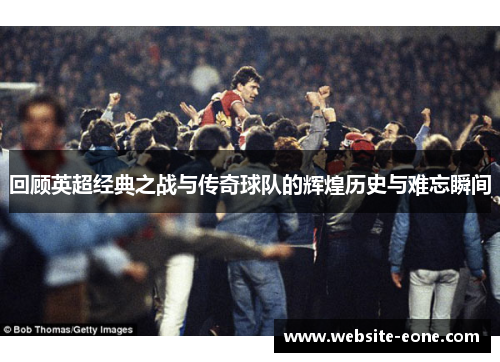 回顾英超经典之战与传奇球队的辉煌历史与难忘瞬间
