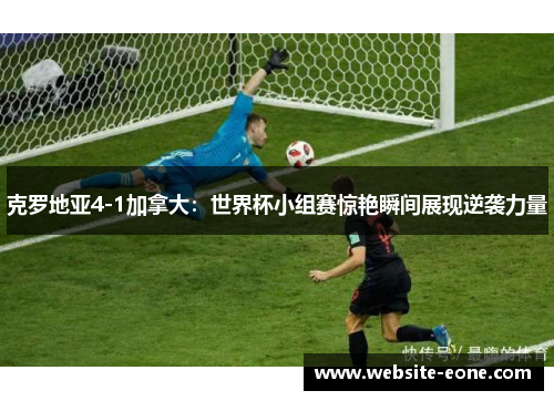 克罗地亚4-1加拿大：世界杯小组赛惊艳瞬间展现逆袭力量