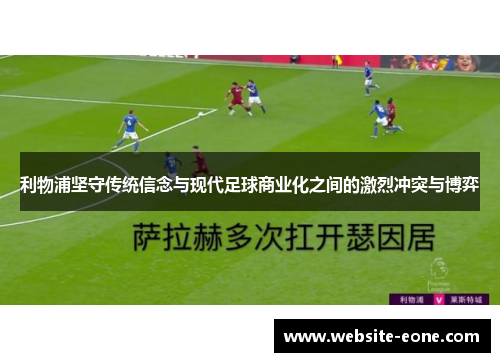 利物浦坚守传统信念与现代足球商业化之间的激烈冲突与博弈