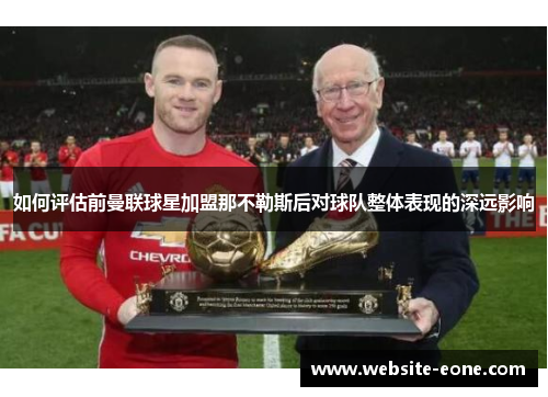 如何评估前曼联球星加盟那不勒斯后对球队整体表现的深远影响