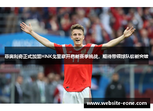 菲奥利奇正式加盟HNK戈里察开启新赛季挑战，期待带领球队崭新突破
