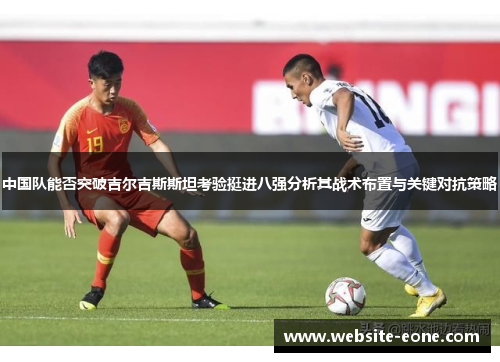 中国队能否突破吉尔吉斯斯坦考验挺进八强分析其战术布置与关键对抗策略