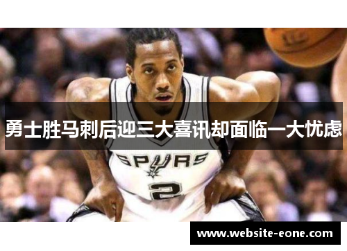 勇士胜马刺后迎三大喜讯却面临一大忧虑