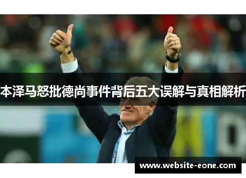 本泽马怒批德尚事件背后五大误解与真相解析