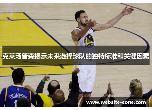 克莱汤普森揭示未来选择球队的独特标准和关键因素