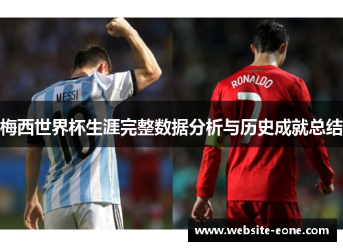 梅西世界杯生涯完整数据分析与历史成就总结