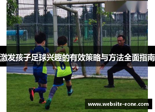 激发孩子足球兴趣的有效策略与方法全面指南