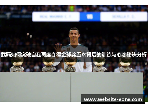 武磊如何突破自我再度夺得金球奖五次背后的训练与心态秘诀分析