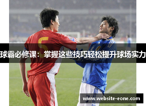 球霸必修课：掌握这些技巧轻松提升球场实力