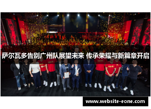 萨尔瓦多告别广州队展望未来 传承荣耀与新篇章开启