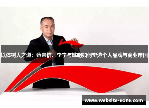 以体树人之道：蔡崇信、李宁与姚明如何塑造个人品牌与商业帝国