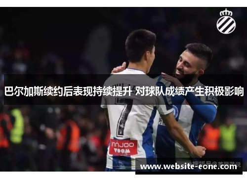 巴尔加斯续约后表现持续提升 对球队成绩产生积极影响