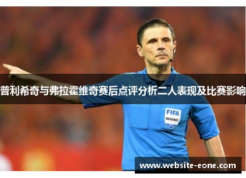 普利希奇与弗拉霍维奇赛后点评分析二人表现及比赛影响