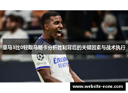 皇马3比0轻取马略卡分析胜利背后的关键因素与战术执行