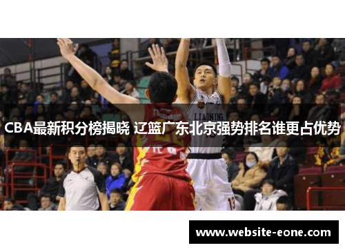 CBA最新积分榜揭晓 辽篮广东北京强势排名谁更占优势