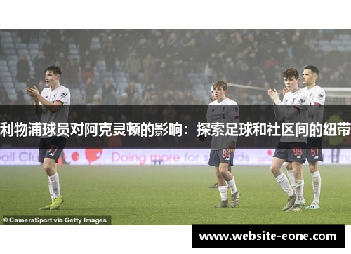 利物浦球员对阿克灵顿的影响：探索足球和社区间的纽带