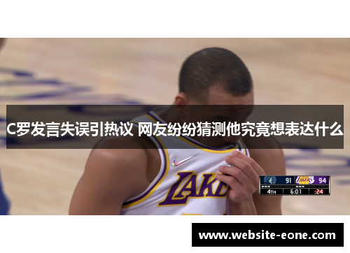 C罗发言失误引热议 网友纷纷猜测他究竟想表达什么