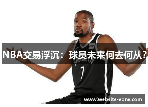 NBA交易浮沉：球员未来何去何从？