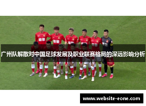 广州队解散对中国足球发展及职业联赛格局的深远影响分析