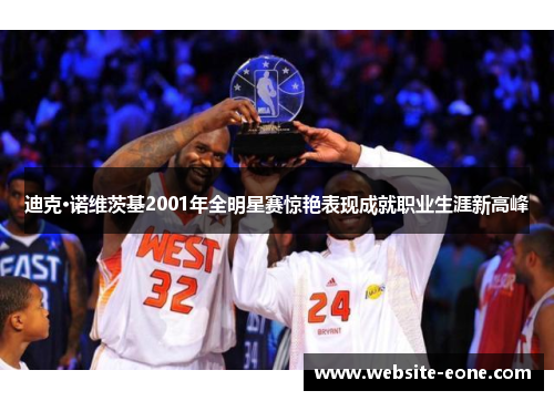 迪克·诺维茨基2001年全明星赛惊艳表现成就职业生涯新高峰