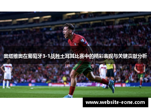 奥塔维奥在葡萄牙3-1战胜土耳其比赛中的精彩表现与关键贡献分析