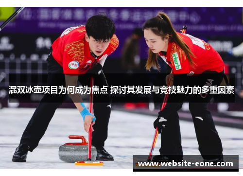 混双冰壶项目为何成为焦点 探讨其发展与竞技魅力的多重因素