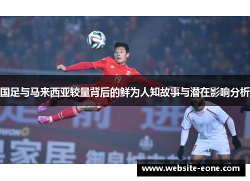 国足与马来西亚较量背后的鲜为人知故事与潜在影响分析