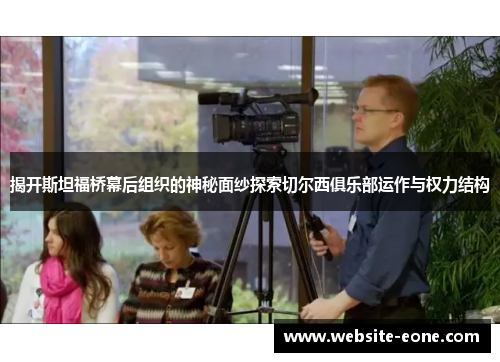 揭开斯坦福桥幕后组织的神秘面纱探索切尔西俱乐部运作与权力结构