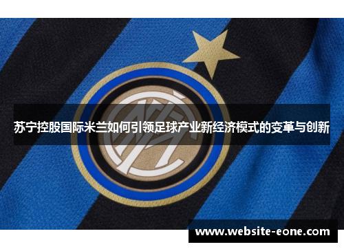 苏宁控股国际米兰如何引领足球产业新经济模式的变革与创新