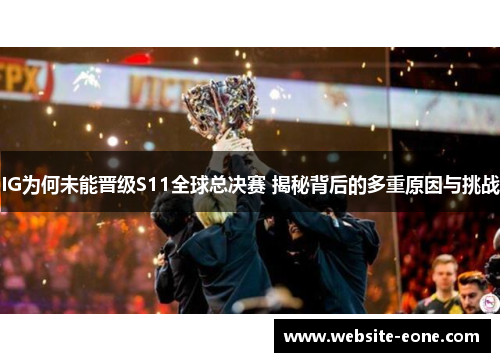 IG为何未能晋级S11全球总决赛 揭秘背后的多重原因与挑战