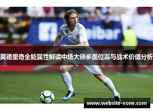 莫德里奇全能属性解读中场大师多面位置与战术价值分析