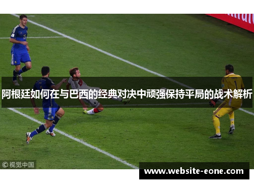阿根廷如何在与巴西的经典对决中顽强保持平局的战术解析