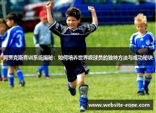 阿贾克斯青训系统揭秘：如何培养世界级球员的独特方法与成功秘诀
